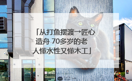 从打鱼摆渡→匠心造舟 70多岁的老人懂水性又懂木工